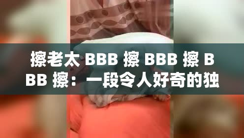 擦老太 BBB 擦 BBB 擦 BBB 擦：一段令人好奇的獨特表述