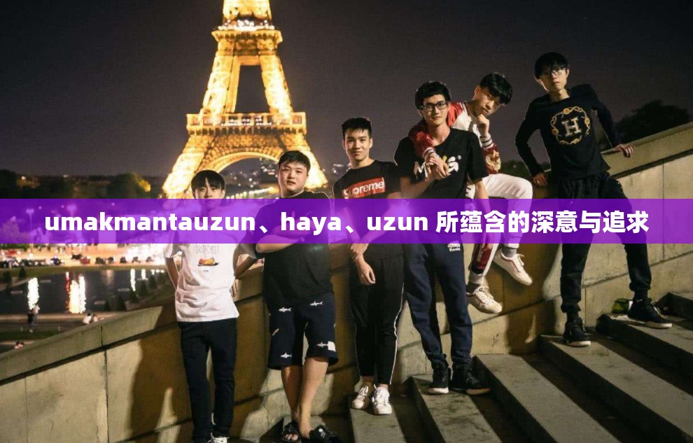 umakmantauzun、haya、uzun 所蘊(yùn)含的深意與追求