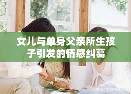 女兒與單身父親所生孩子引發(fā)的情感糾葛