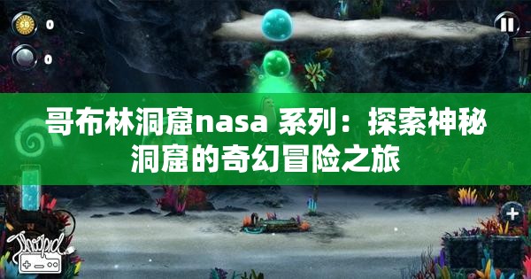 哥布林洞窟nasa 系列：探索神秘洞窟的奇幻冒險(xiǎn)之旅