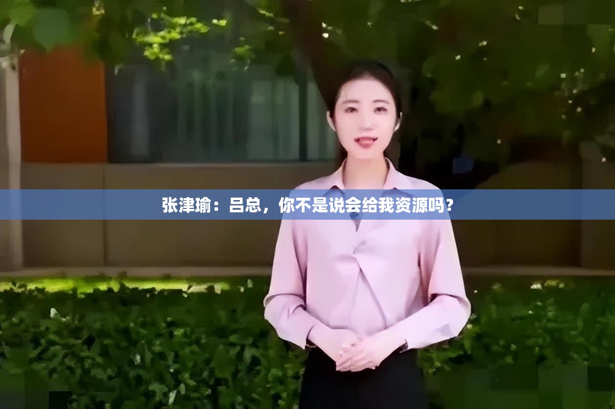 張津瑜：呂總，你不是說會(huì)給我資源嗎？