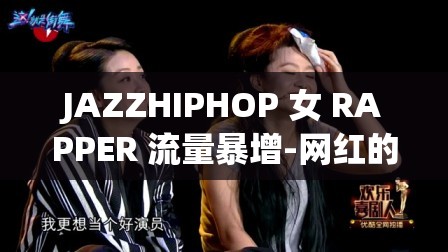 JAZZHIPHOP 女 RAPPER 流量暴增-網(wǎng)紅的崛起之路與未來發(fā)展