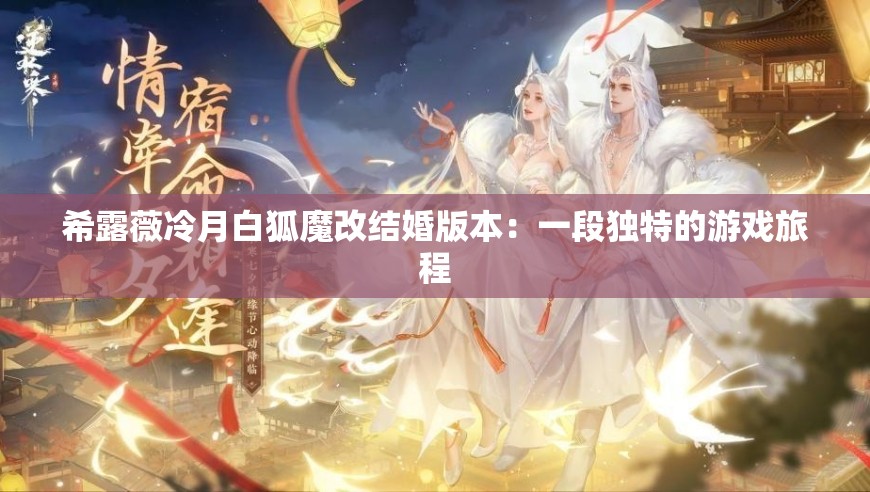 希露薇冷月白狐魔改結(jié)婚版本：一段獨(dú)特的游戲旅程