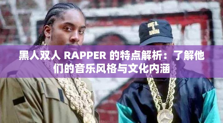 黑人雙人 RAPPER 的特點解析：了解他們的音樂風格與文化內(nèi)涵