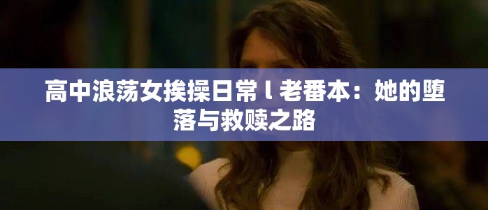 高中浪蕩女挨操日常 l 老番本：她的墮落與救贖之路