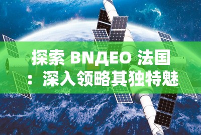 探索 BNДEO 法國：深入領(lǐng)略其獨(dú)特魅力與奧秘