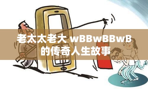 老太太老大 wBBwBBwB 的傳奇人生故事