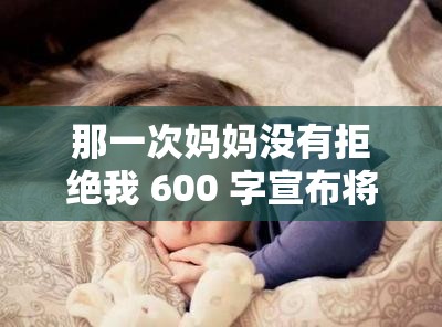 那一次媽媽沒有拒絕我 600 字宣布將免費：這件事讓我記憶深刻