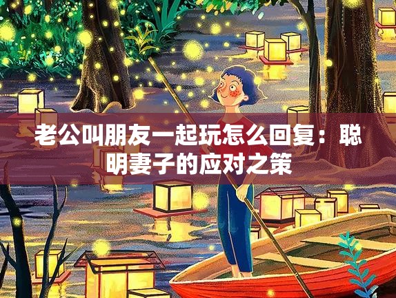 老公叫朋友一起玩怎么回復：聰明妻子的應對之策