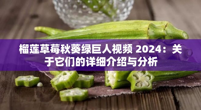 榴蓮草莓秋葵綠巨人視頻 2024：關(guān)于它們的詳細(xì)介紹與分析