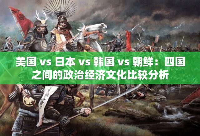 美國 vs 日本 vs 韓國 vs 朝鮮：四國之間的政治經(jīng)濟文化比較分析