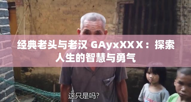 經(jīng)典老頭與老漢 GAyxXXⅩ：探索人生的智慧與勇氣