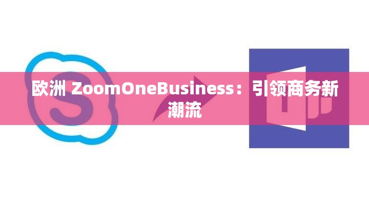 歐洲 ZoomOneBusiness：引領(lǐng)商務(wù)新潮流