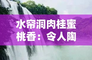 水簾洞肉桂蜜桃香：令人陶醉的獨(dú)特芬芳之旅