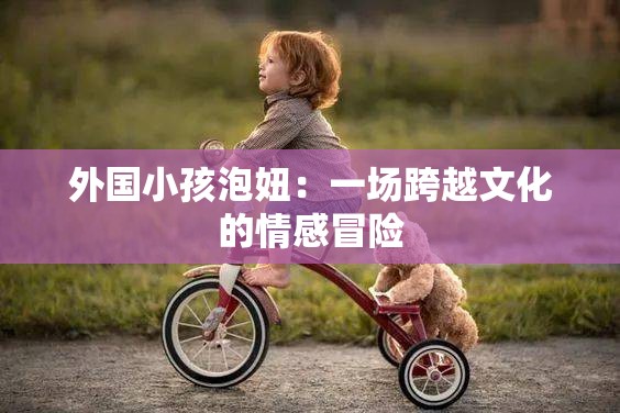 外國小孩泡妞：一場跨越文化的情感冒險