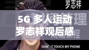 5G 多人運動羅志祥觀后感：娛樂產(chǎn)業(yè)的反思與啟示