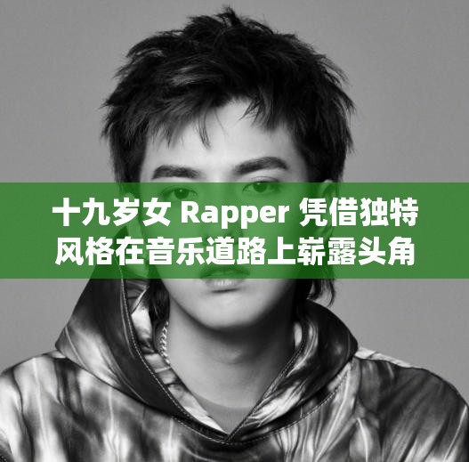 十九歲女 Rapper 憑借獨(dú)特風(fēng)格在音樂道路上嶄露頭角