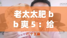 老太太肥 bb 爽 5 ：給您帶來全新舒適體驗的優(yōu)質(zhì)產(chǎn)品