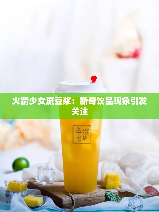 火箭少女流豆?jié){：新奇飲品現(xiàn)象引發(fā)關(guān)注