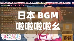 日本 BGM 啦啦啦啦幺妹是什么歌：探尋其獨(dú)特魅力與內(nèi)涵