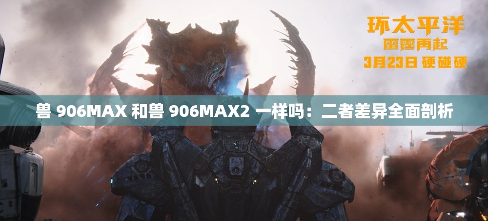 獸 906MAX 和獸 906MAX2 一樣嗎：二者差異全面剖析