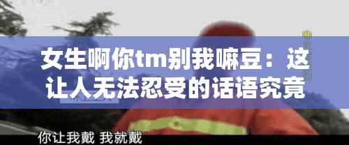 女生啊你tm別我嘛豆：這讓人無法忍受的話語究竟為何