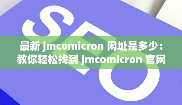 最新 jmcomicron 網(wǎng)址是多少：教你輕松找到 jmcomicron 官網(wǎng)