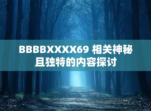 BBBBXXXX69 相關(guān)神秘且獨特的內(nèi)容探討