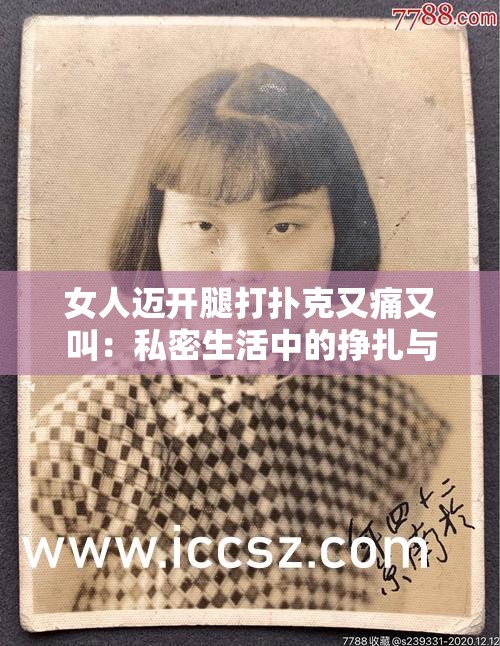 女人邁開(kāi)腿打撲克又痛又叫：私密生活中的掙扎與釋放