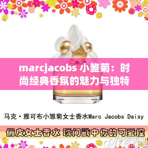 marcjacobs 小雛菊：時(shí)尚經(jīng)典香氛的魅力與獨(dú)特氣質(zhì)展現(xiàn)