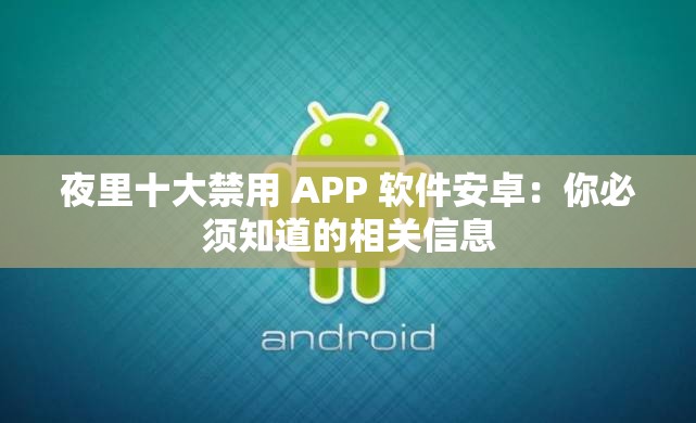 夜里十大禁用 APP 軟件安卓：你必須知道的相關(guān)信息