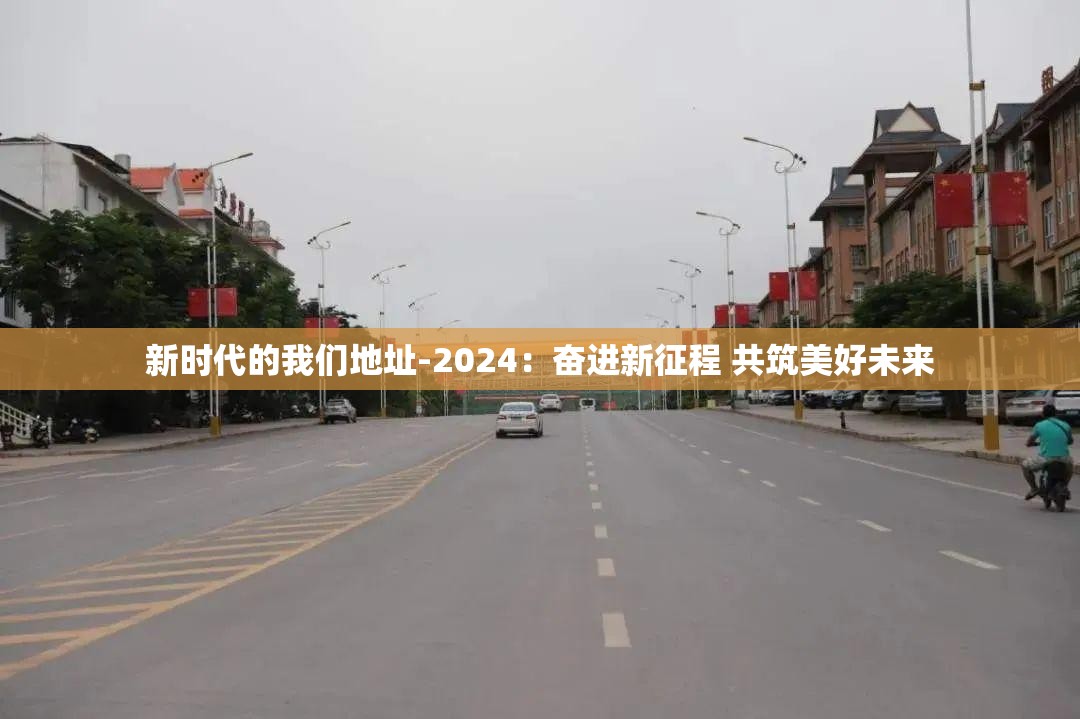 新時代的我們地址-2024：奮進新征程 共筑美好未來