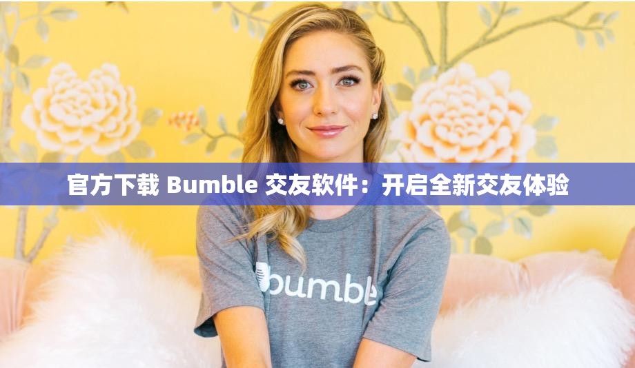 官方下載 Bumble 交友軟件：開啟全新交友體驗