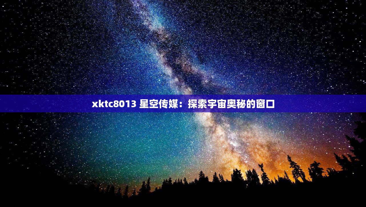 xktc8013 星空傳媒：探索宇宙奧秘的窗口