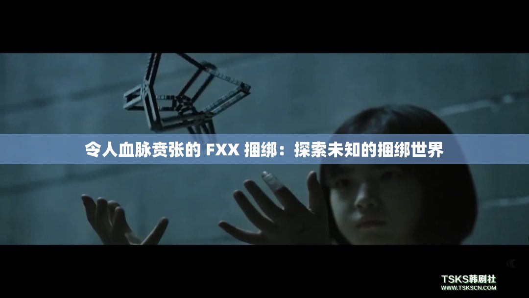 令人血脈賁張的 FXX 捆綁：探索未知的捆綁世界