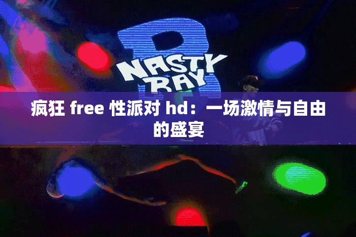 瘋狂 free 性派對 hd：一場激情與自由的盛宴