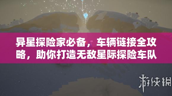 異星探險家必備，車輛鏈接全攻略，助你打造無敵星際探險車隊