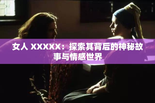 女人 XXXXX：探索其背后的神秘故事與情感世界