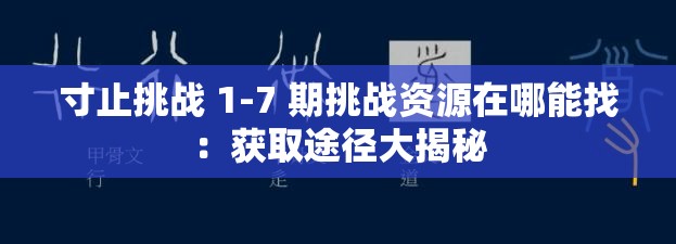 寸止挑戰(zhàn) 1-7 期挑戰(zhàn)資源在哪能找：獲取途徑大揭秘