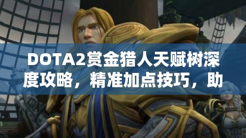 DOTA2賞金獵人天賦樹(shù)深度攻略，精準(zhǔn)加點(diǎn)技巧，助你馳騁戰(zhàn)場(chǎng)提升戰(zhàn)斗力