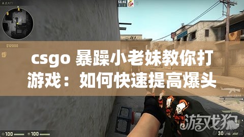 csgo 暴躁小老妹教你打游戲：如何快速提高爆頭率