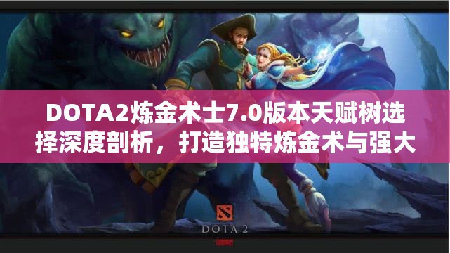 DOTA2煉金術(shù)士7.0版本天賦樹選擇深度剖析，打造獨特煉金術(shù)與強大生存能力