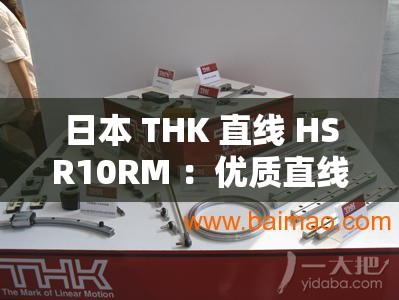 日本 THK 直線 HSR10RM ：優(yōu)質(zhì)直線導軌的卓越代表