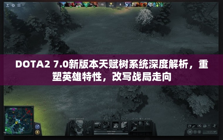 DOTA2 7.0新版本天賦樹系統(tǒng)深度解析，重塑英雄特性，改寫戰(zhàn)局走向