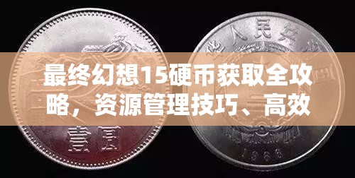 最終幻想15硬幣獲取全攻略，資源管理技巧、高效利用策略及避免浪費指南