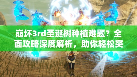 崩壞3rd圣誕樹種植難題？全面攻略深度解析，助你輕松突破種植障礙！