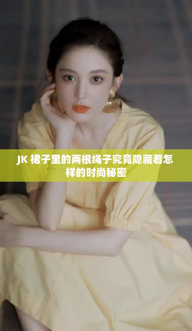 JK 裙子里的兩根繩子究竟隱藏著怎樣的時尚秘密