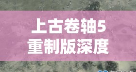 上古卷軸5重制版深度攻略，全面揭秘新邑堡壘藏寶圖獲取與解析