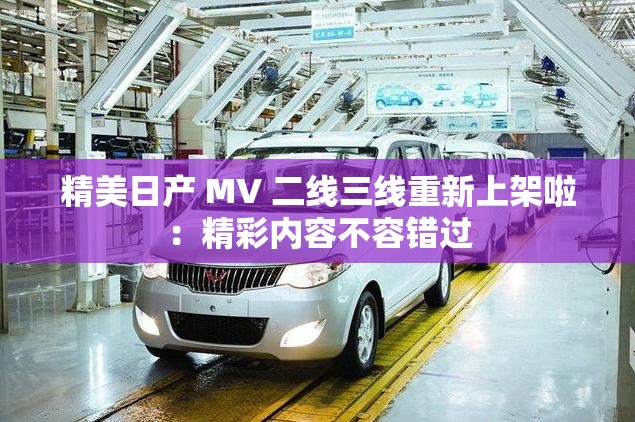 精美日產(chǎn) MV 二線三線重新上架啦：精彩內(nèi)容不容錯過