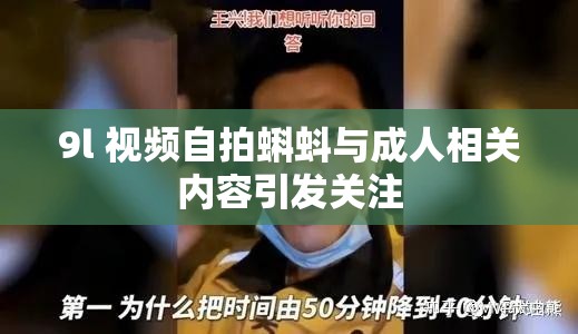 9l 視頻自拍蝌蚪與成人相關內容引發(fā)關注